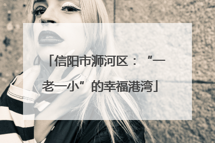 信阳市浉河区：“一老一小”的幸福港湾
