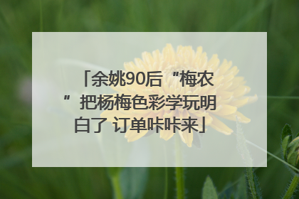 余姚90后“梅农”把杨梅色彩学玩明白了 订单咔咔来