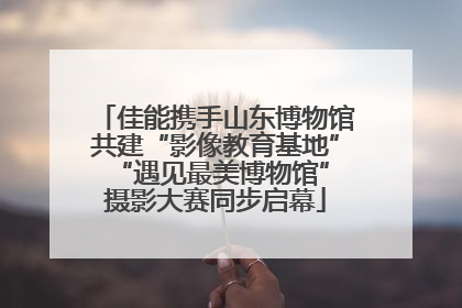 佳能携手山东博物馆共建“影像教育基地” “遇见最美博物馆”摄影大赛同步启幕
