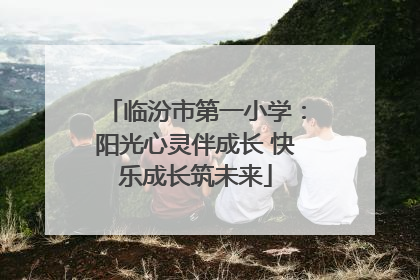 临汾市第一小学：阳光心灵伴成长 快乐成长筑未来