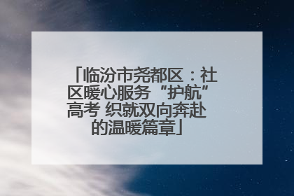 临汾市尧都区：社区暖心服务“护航”高考 织就双向奔赴的温暖篇章