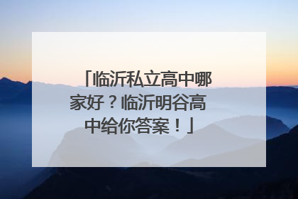 临沂私立高中哪家好？临沂明谷高中给你答案！
