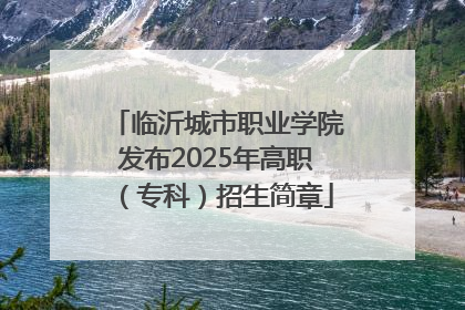 临沂城市职业学院发布2025年高职（专科）招生简章
