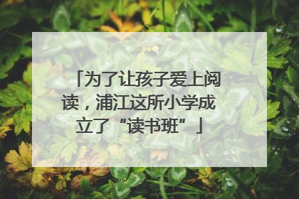 为了让孩子爱上阅读，浦江这所小学成立了“读书班”