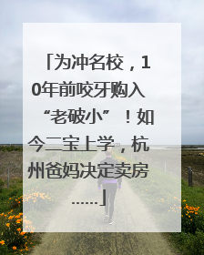 为冲名校，10年前咬牙购入“老破小”！如今二宝上学，杭州爸妈决定卖房……