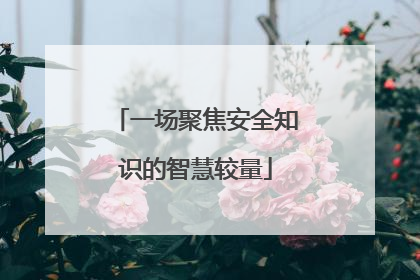 一场聚焦安全知识的智慧较量