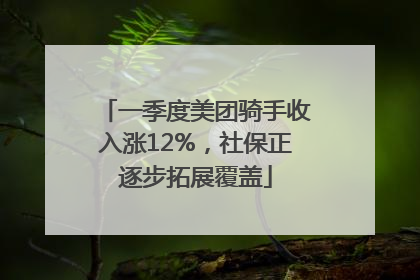 一季度美团骑手收入涨12%，社保正逐步拓展覆盖