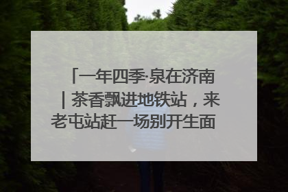 一年四季·泉在济南｜茶香飘进地铁站，来老屯站赶一场别开生面的“茶韵市集”！