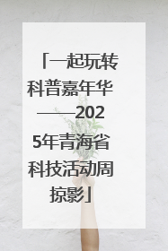 一起玩转科普嘉年华——2025年青海省科技活动周掠影