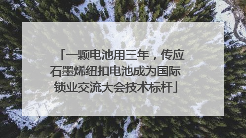 一颗电池用三年，传应石墨烯纽扣电池成为国际锁业交流大会技术标杆
