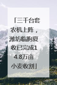 三千台套农机上阵，潍坊临朐夏收已完成14.8万亩小麦收割