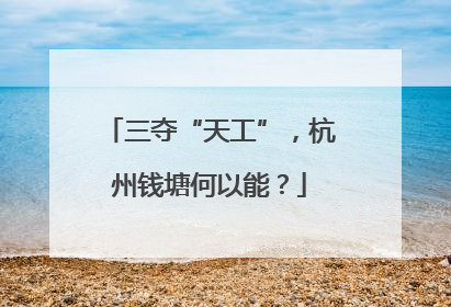 三夺“天工”，杭州钱塘何以能？
