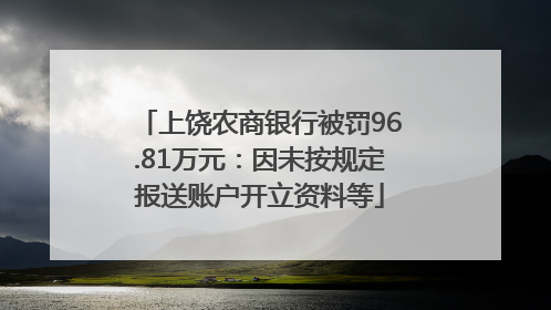 上饶农商银行被罚96.81万元：因未按规定报送账户开立资料等