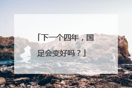 下一个四年，国足会变好吗？