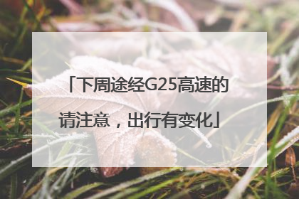 下周途经G25高速的请注意，出行有变化