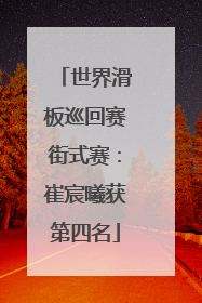 世界滑板巡回赛街式赛：崔宸曦获第四名