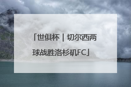 世俱杯｜切尔西两球战胜洛杉矶FC