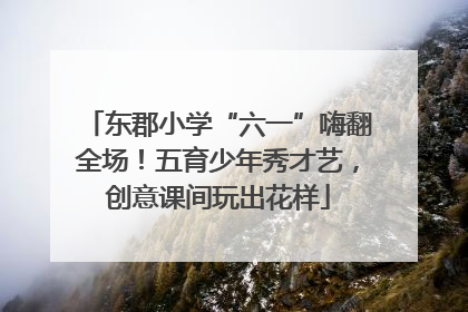东郡小学“六一”嗨翻全场！五育少年秀才艺，创意课间玩出花样