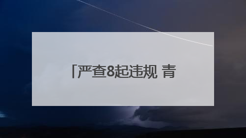 严查8起违规 青岛交通执法筑牢端午假期安全防线