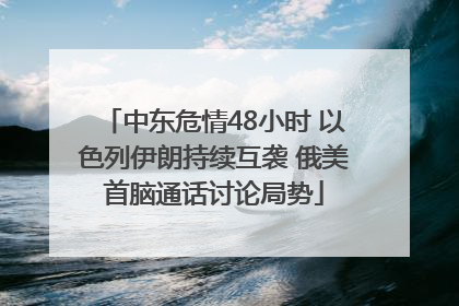中东危情48小时 以色列伊朗持续互袭 俄美首脑通话讨论局势