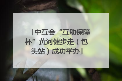 中互会“互助保障杯”黄河健步走（包头站）成功举办