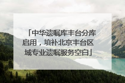 中华遗嘱库丰台分库启用，填补北京丰台区域专业遗嘱服务空白