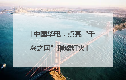 中国华电：点亮“千岛之国”璀璨灯火