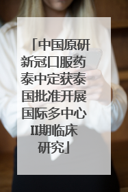 中国原研新冠口服药泰中定获泰国批准开展国际多中心II期临床研究