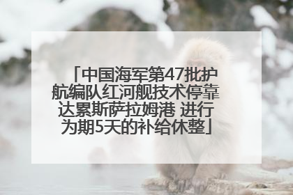 中国海军第47批护航编队红河舰技术停靠达累斯萨拉姆港 进行为期5天的补给休整