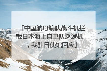 中国航母编队战斗机拦截日本海上自卫队巡逻机，我驻日使馆回应