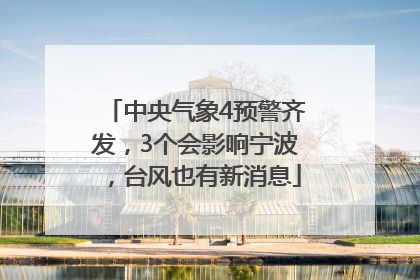 中央气象4预警齐发，3个会影响宁波，台风也有新消息