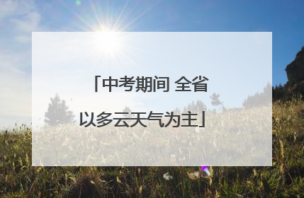 中考期间 全省以多云天气为主