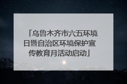 乌鲁木齐市六五环境日暨自治区环境保护宣传教育月活动启动