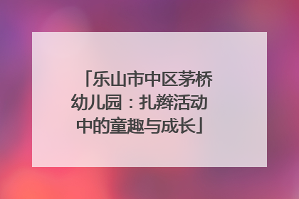 乐山市中区茅桥幼儿园：扎辫活动中的童趣与成长