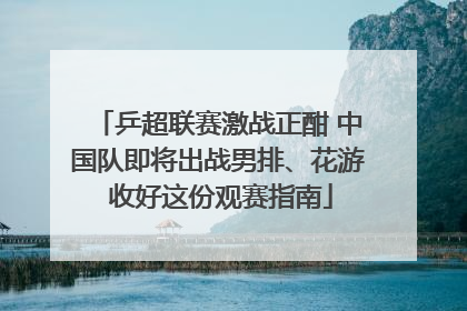 乒超联赛激战正酣 中国队即将出战男排、花游 收好这份观赛指南