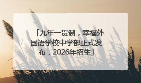 九年一贯制，幸福外国语学校中学部正式发布，2026年招生