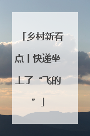 乡村新看点丨快递坐上了“飞的”