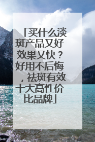 买什么淡斑产品又好效果又快？好用不后悔，祛斑有效十大高性价比品牌
