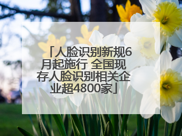 人脸识别新规6月起施行 全国现存人脸识别相关企业超4800家