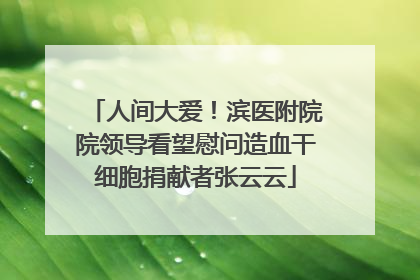 人间大爱！滨医附院院领导看望慰问造血干细胞捐献者张云云
