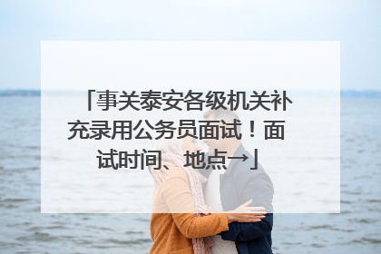 事关泰安各级机关补充录用公务员面试！面试时间、地点→