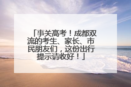 事关高考！成都双流的考生、家长、市民朋友们，这份出行提示请收好！