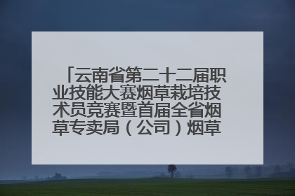 云南省第二十二届职业技能大赛烟草栽培技术员竞赛暨首届全省烟草专卖局（公司）烟草栽培技术职业技能竞赛在学院举办