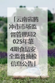 云南省腾冲市市场监督管理局2025年第4期食品安全监督抽检信息公告