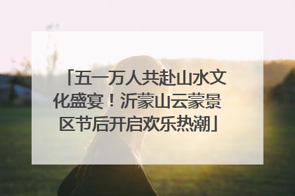 五一万人共赴山水文化盛宴！沂蒙山云蒙景区节后开启欢乐热潮
