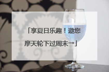 享夏日乐趣！邀您摩天轮下过周末→