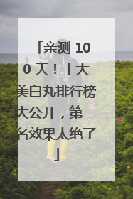 亲测 100 天！十大美白丸排行榜大公开，第一名效果太绝了