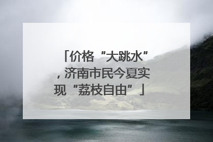 价格“大跳水”，济南市民今夏实现“荔枝自由”