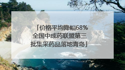 价格平均降幅68% 全国中成药联盟第三批集采药品落地青岛