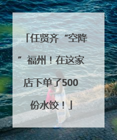 任贤齐“空降”福州！在这家店下单了500份水饺！